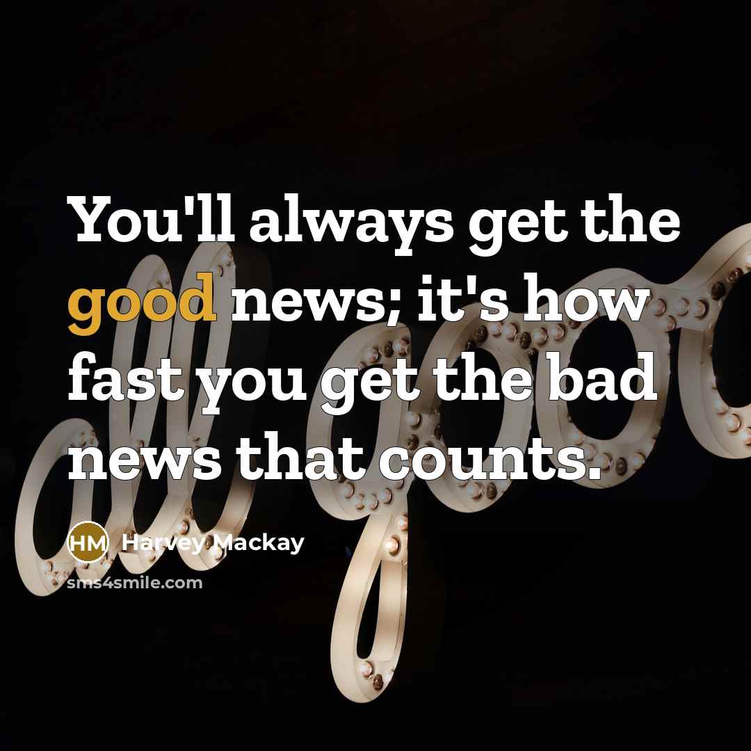 “You'll always get the good news; it's how fast you…” quote by Harvey Mackay