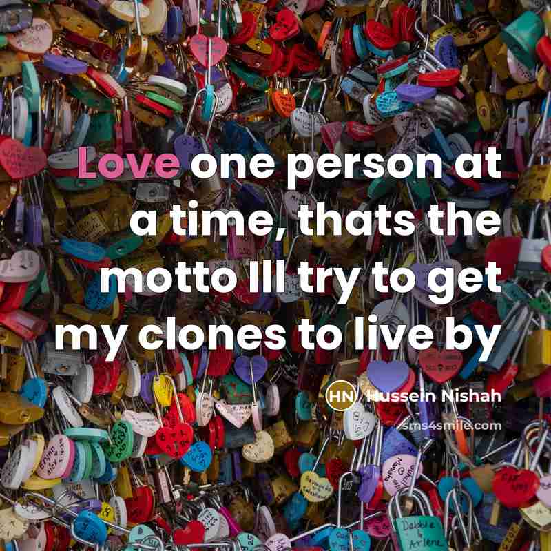 “Love one person at a time, thats the motto Ill…” quote by Hussein Nishah