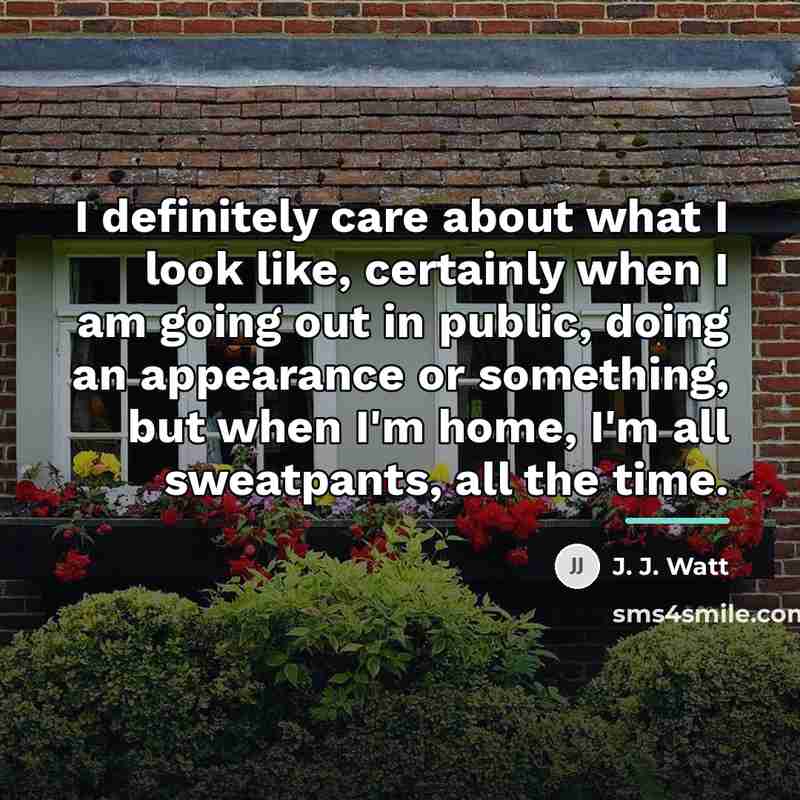 “I definitely care about what I look like, certainly when…” quote by J. J. Watt