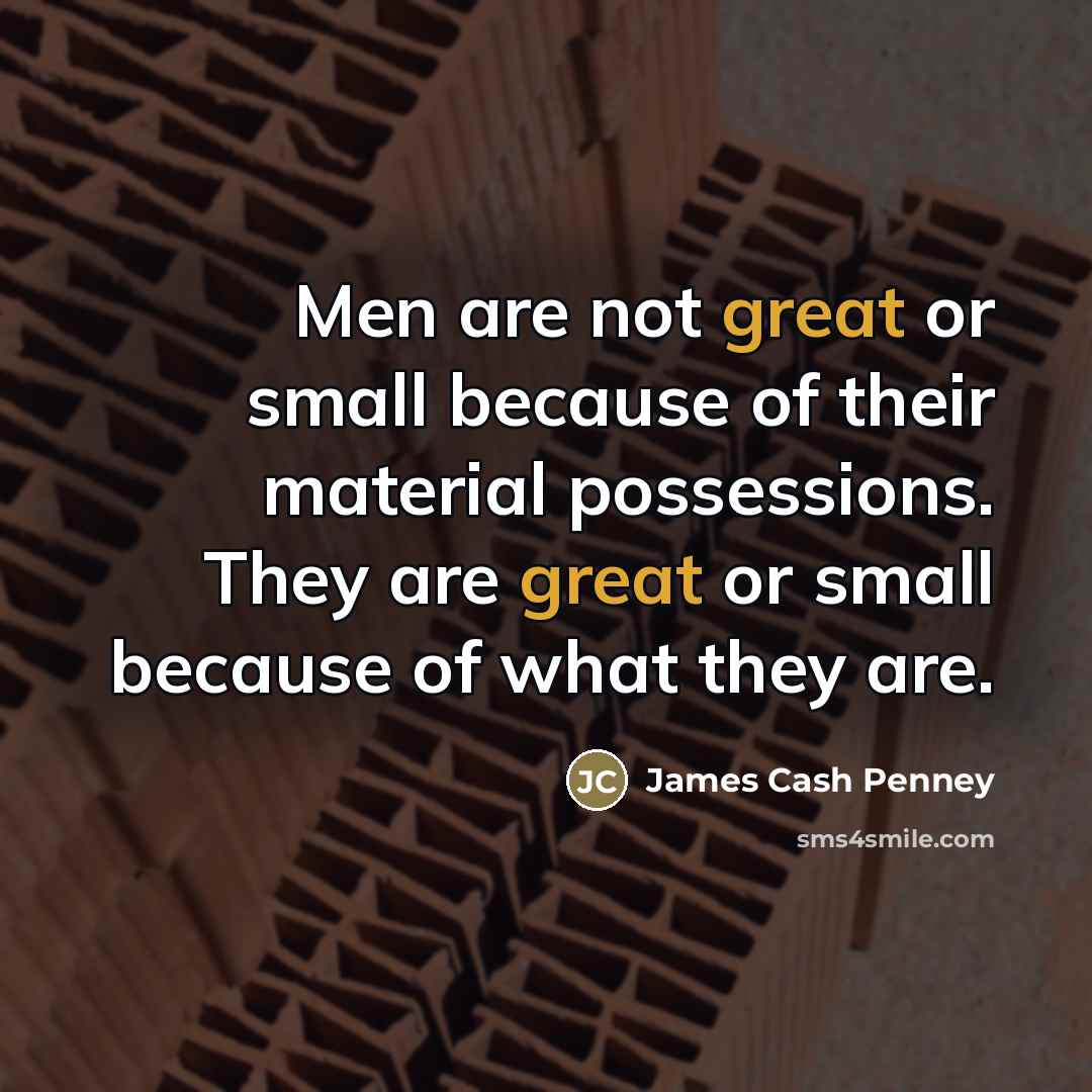 “Men are not great or small because of their material…” quote by James Cash Penney