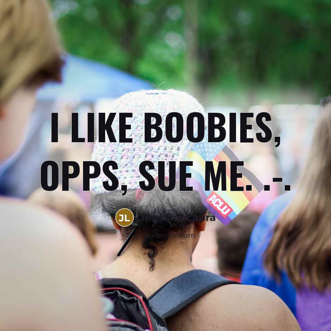 “I like boobies, opps, sue me. .-.…” quote by Jasmine Laura