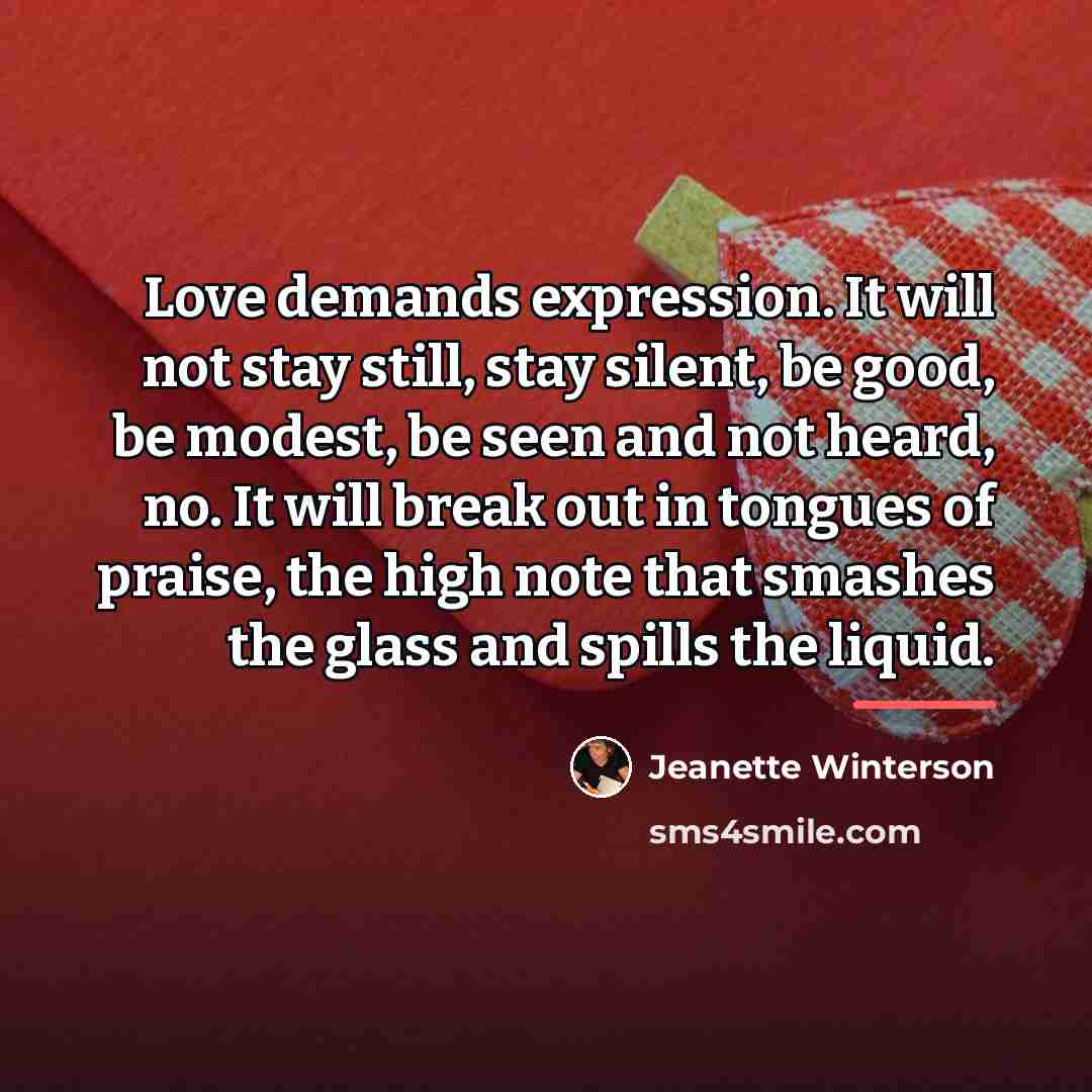 “Love demands expression. It will not stay still, stay silent,…” quote by Jeanette Winterson