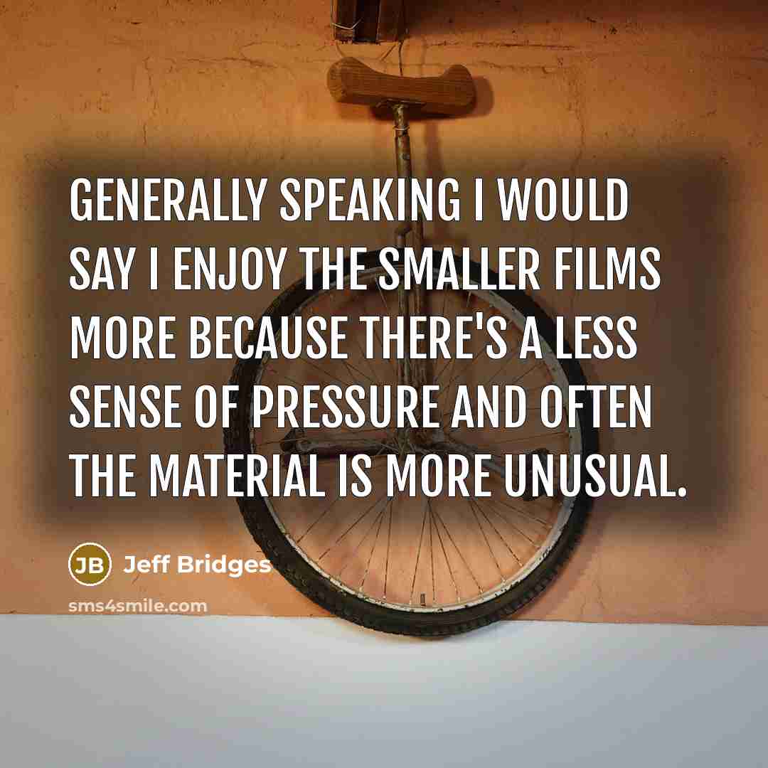 “Generally speaking I would say I enjoy the smaller films…” quote by Jeff Bridges