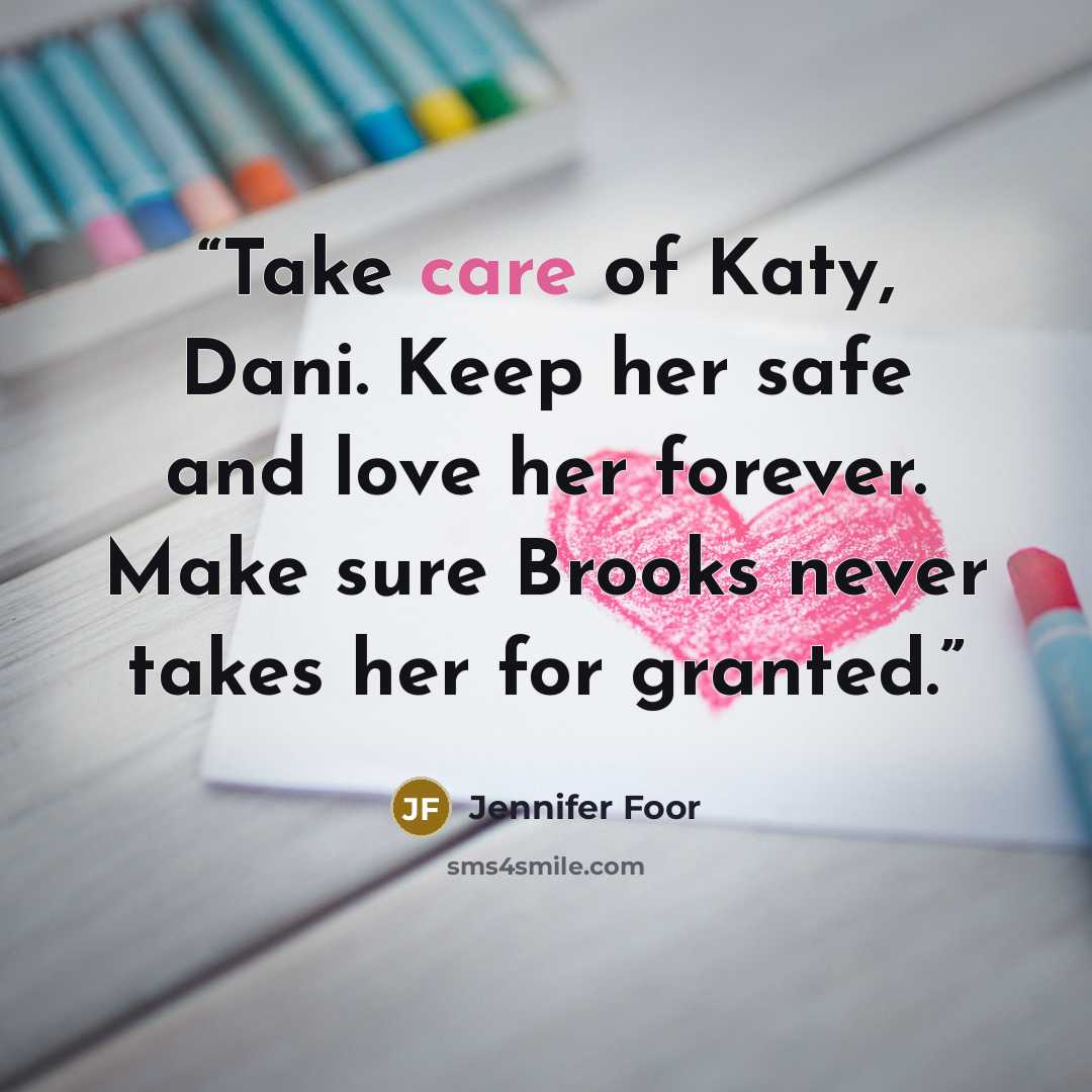 “Take care of Katy, Dani. Keep her safe and love her forever. Make sure Brooks never takes her for granted.” quote by Jennifer Foor