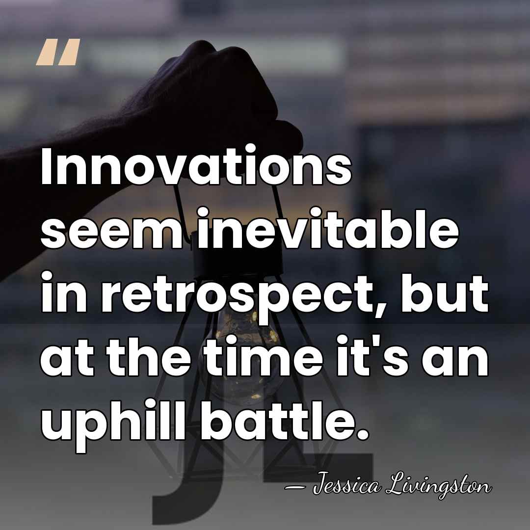 Innovations seem inevitable in retrospect, but at the time it's an uphill&hellip; - Jessica Livingston