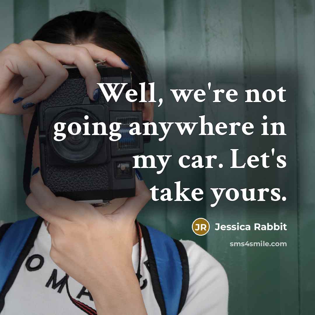 “Well, we're not going anywhere in my car. Let's take yours.” quote by Jessica Rabbit