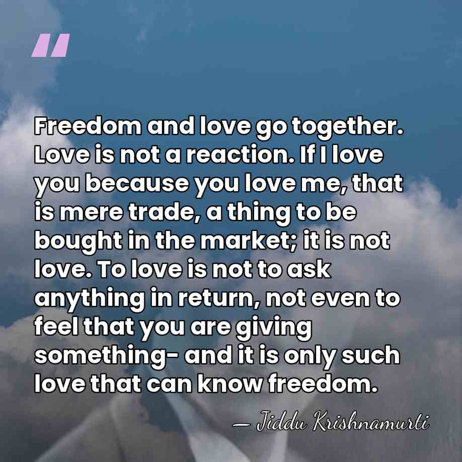 Freedom and love go together. Love is not a reaction. If I&hellip; - Jiddu Krishnamurti