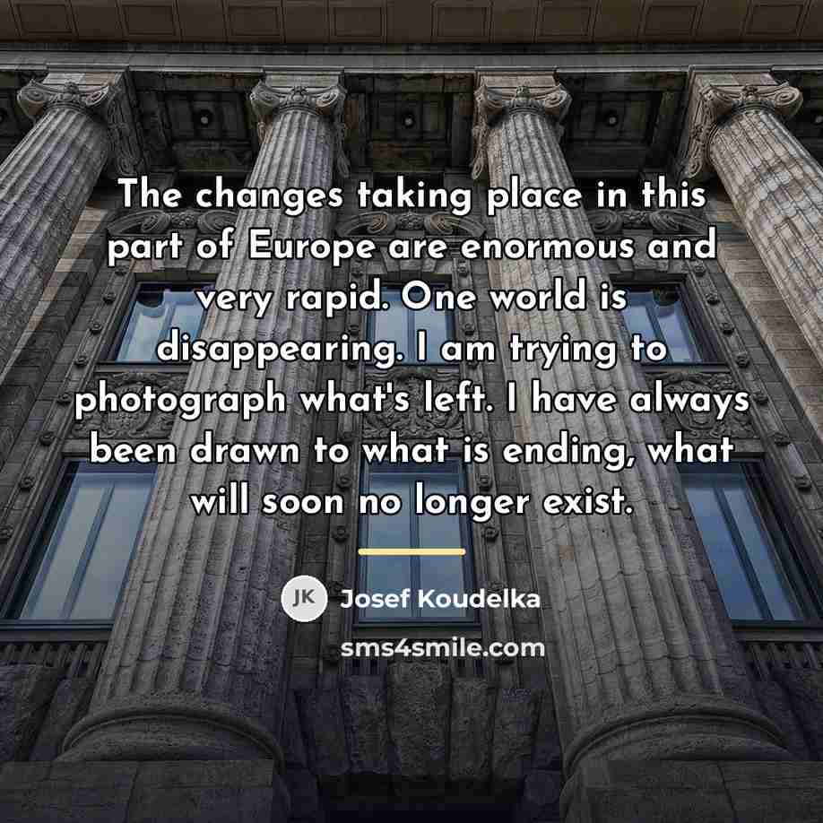 “The changes taking place in this part of Europe are…” quote by Josef Koudelka