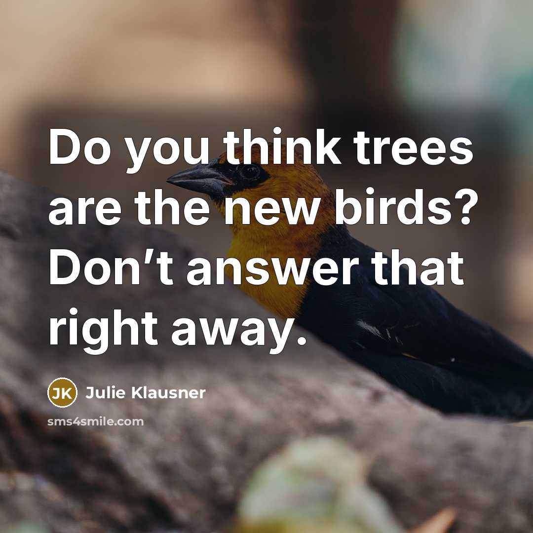 “Do you think trees are the new birds? Don’t answer…” quote by Julie Klausner
