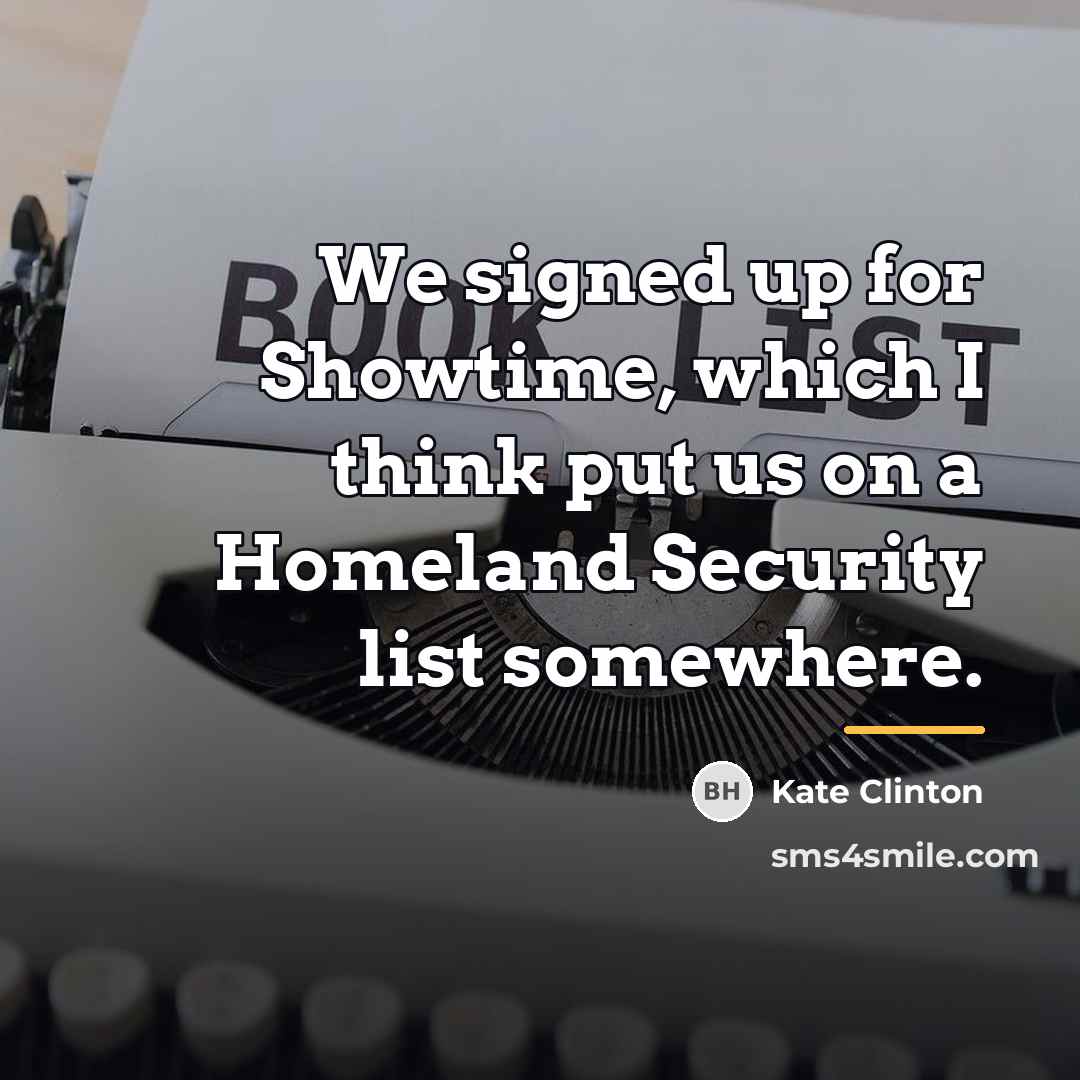 “We signed up for Showtime, which I think put us…” quote by Kate Clinton