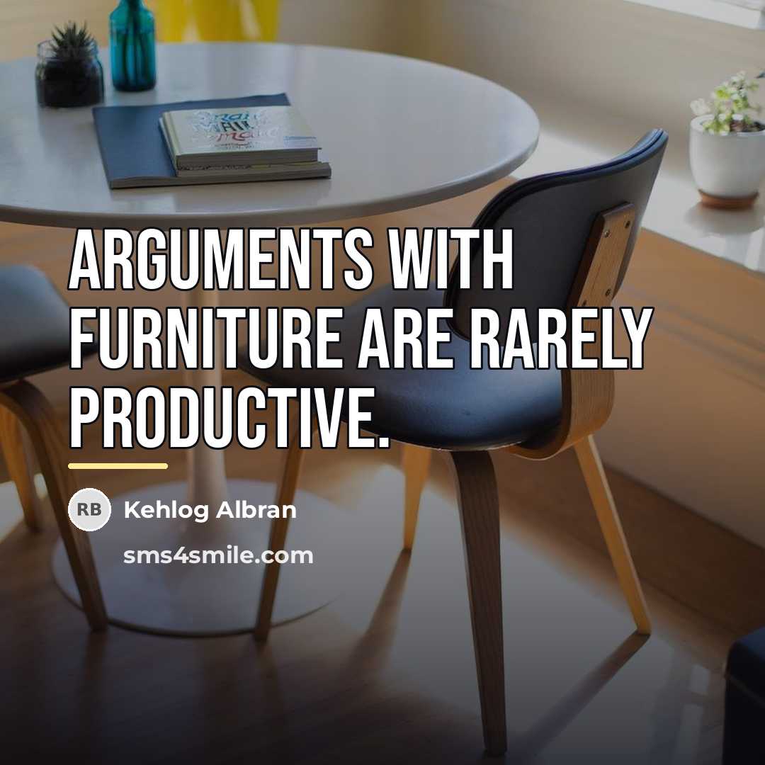 “Arguments with furniture are rarely productive.…” quote by Kehlog Albran