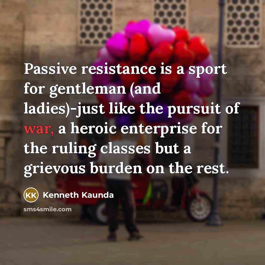 “Passive resistance is a sport for gentleman (and ladies)-just like…” quote by Kenneth Kaunda