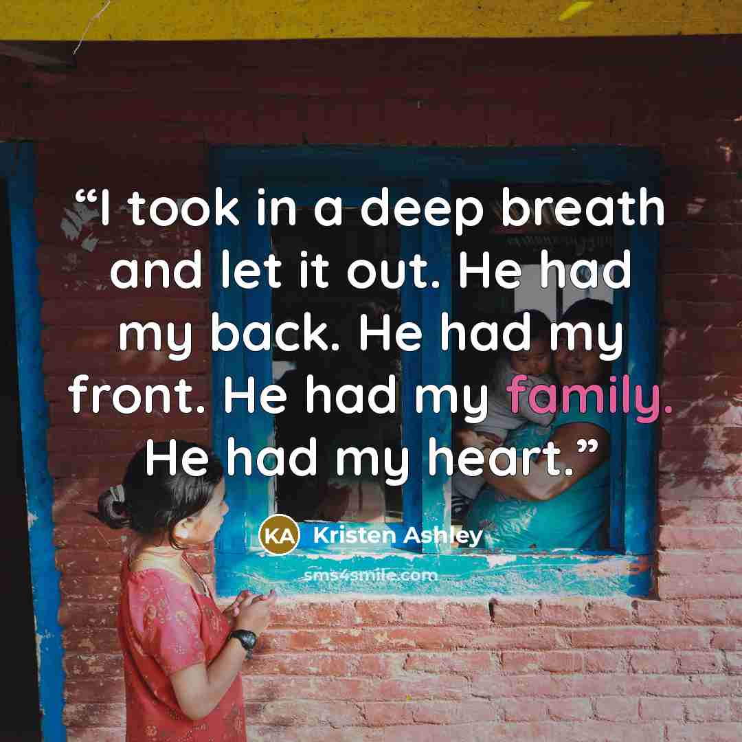 “I took in a deep breath and let it out. He had my back. He had my front. He had my family. He had my heart.” quote by Kristen Ashley