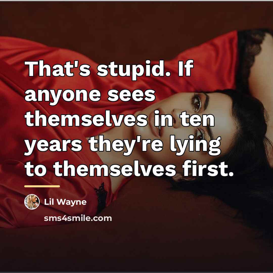 “That's stupid. If anyone sees themselves in ten years they're…” quote by Lil Wayne