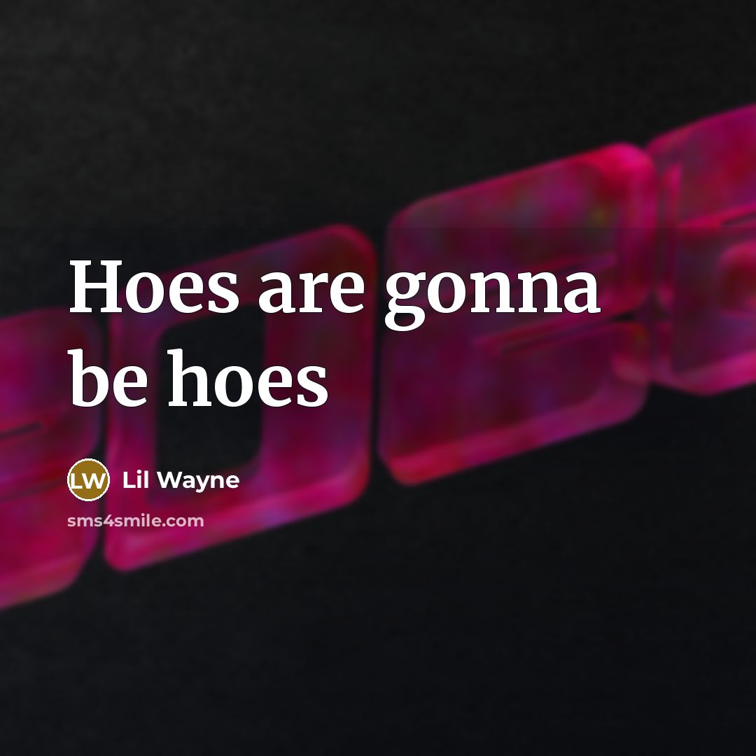 “Hoes are gonna be hoes…” quote by Lil Wayne