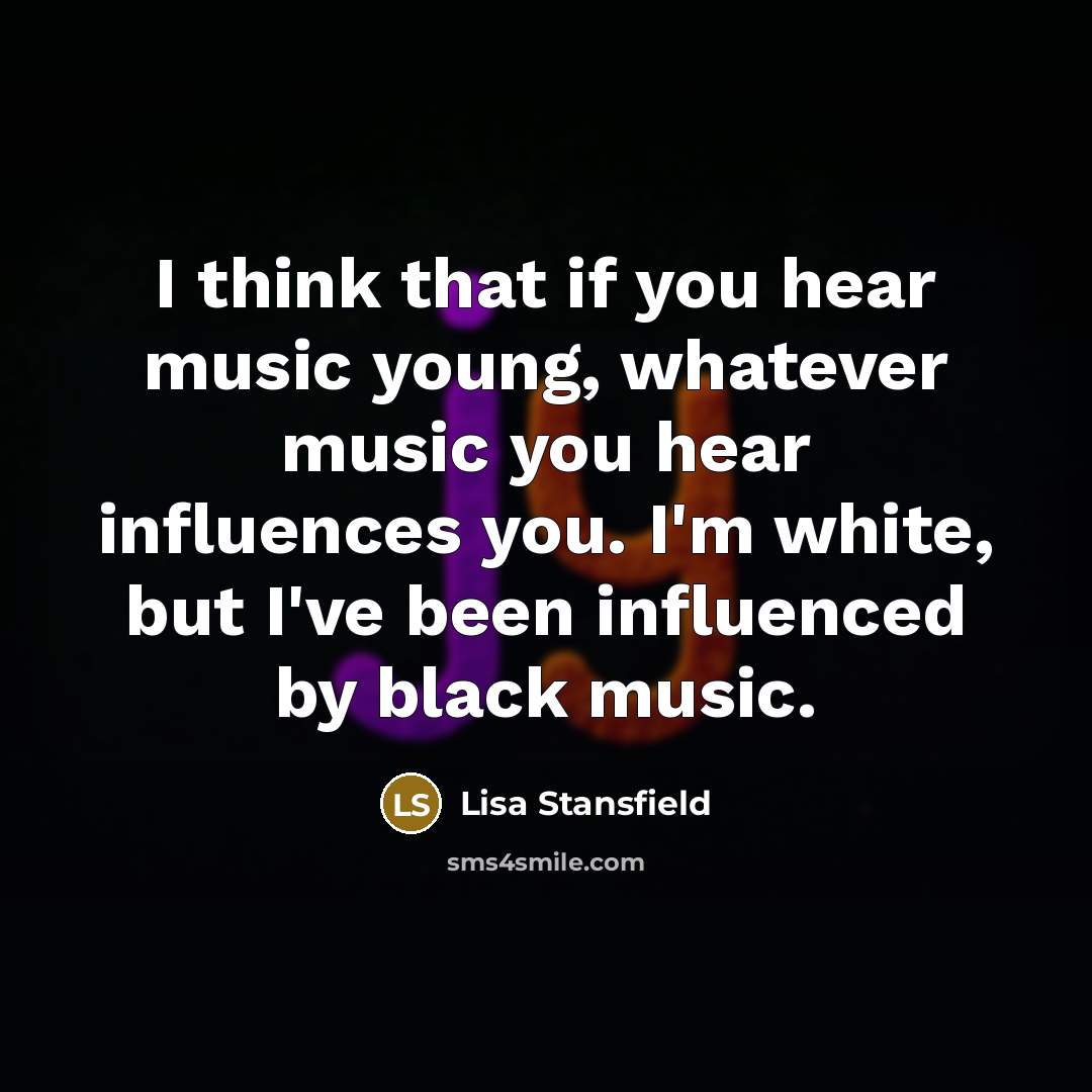 “I think that if you hear music young, whatever music…” quote by Lisa Stansfield