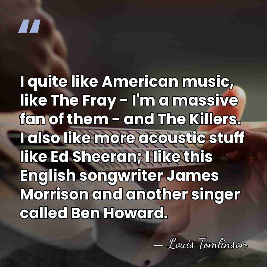 I quite like American music, like The Fray - I'm a massive&hellip; - Louis Tomlinson