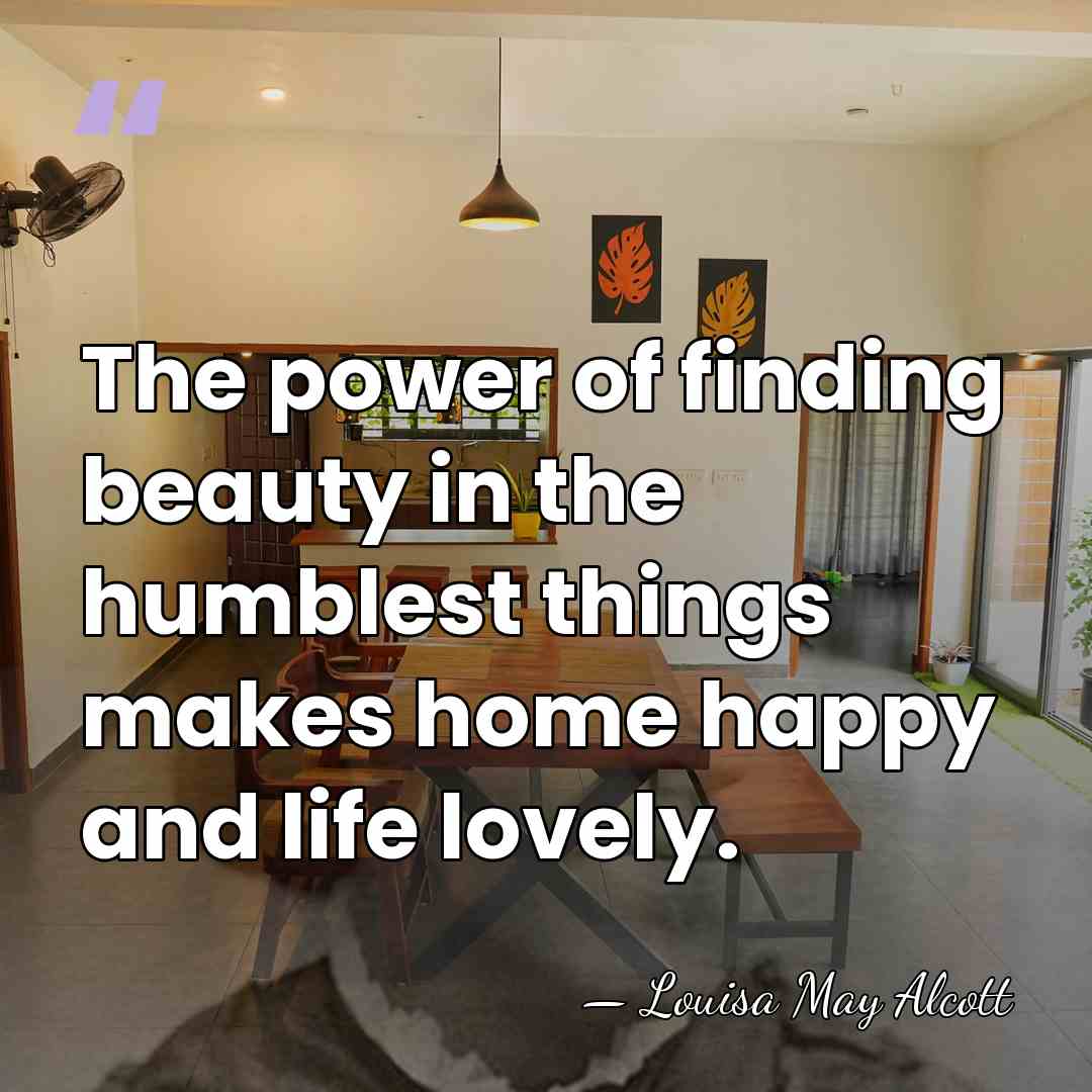 The power of finding beauty in the humblest things makes home happy&hellip; - Louisa May Alcott