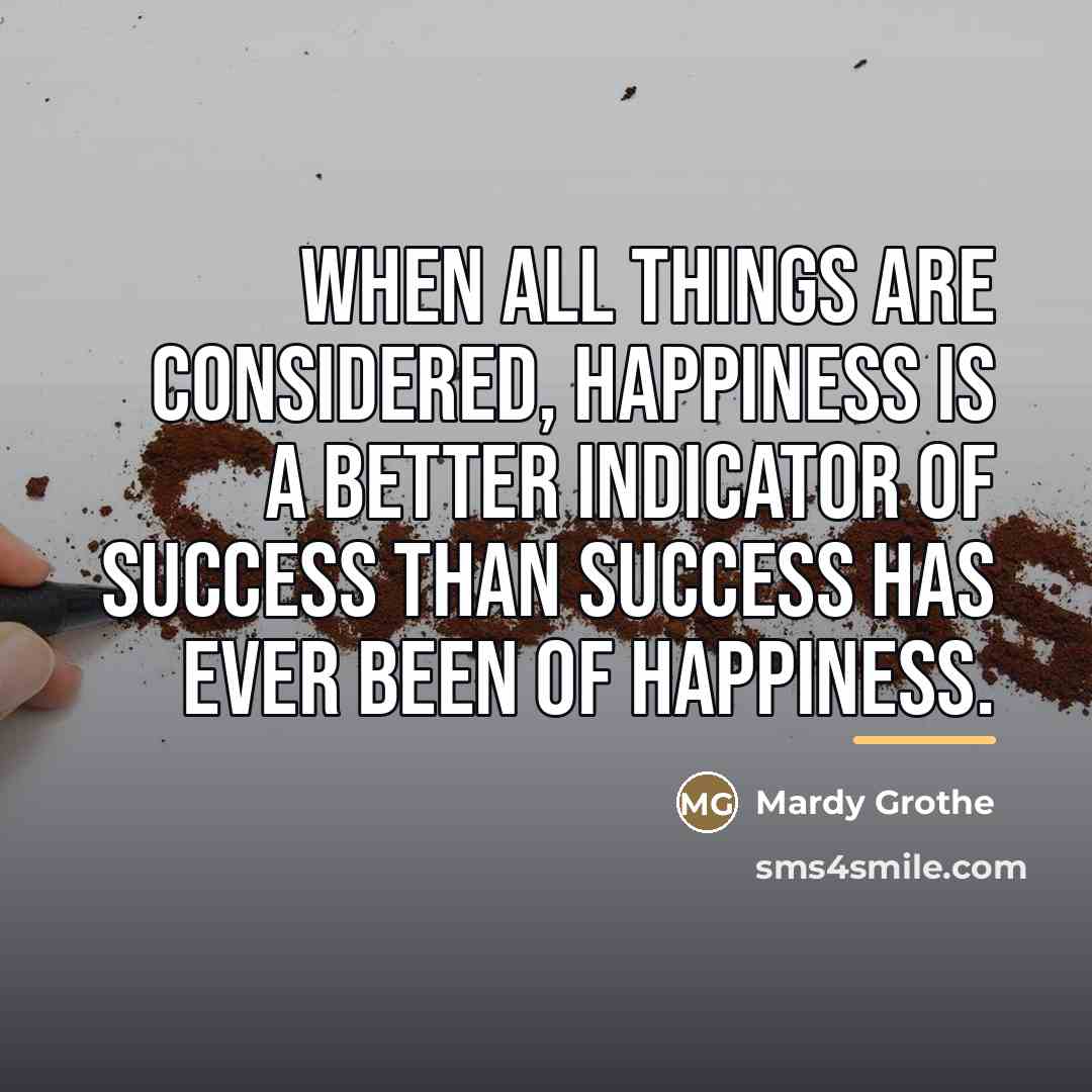 “When all things are considered, happiness is a better indicator…” quote by Mardy Grothe