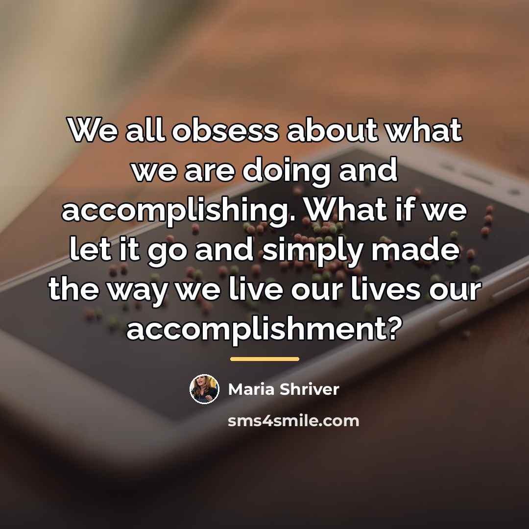 “We all obsess about what we are doing and accomplishing.…” quote by Maria Shriver