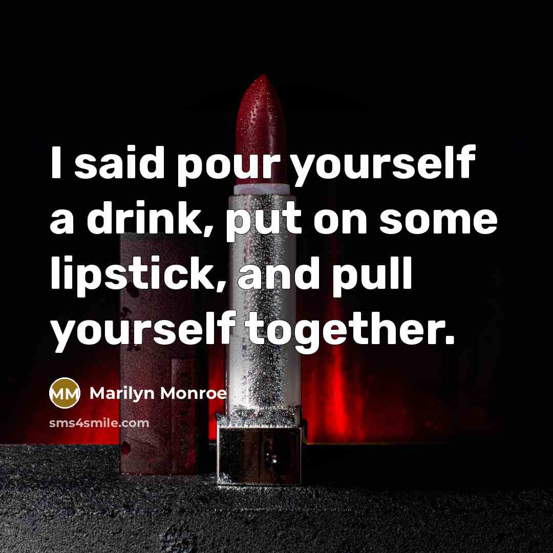 “I said pour yourself a drink, put on some lipstick,…” quote by Marilyn Monroe