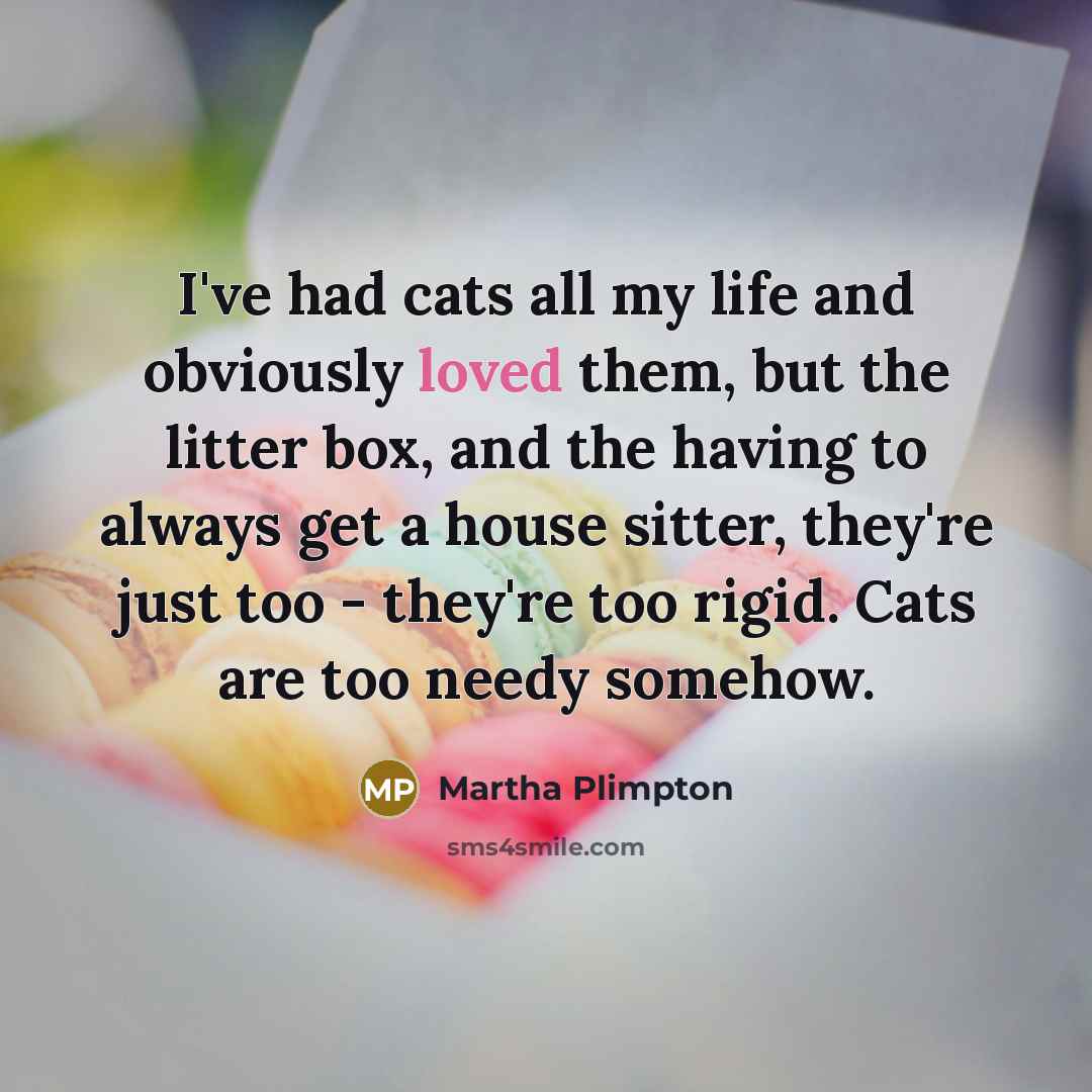 “I've had cats all my life and obviously loved them,…” quote by Martha Plimpton