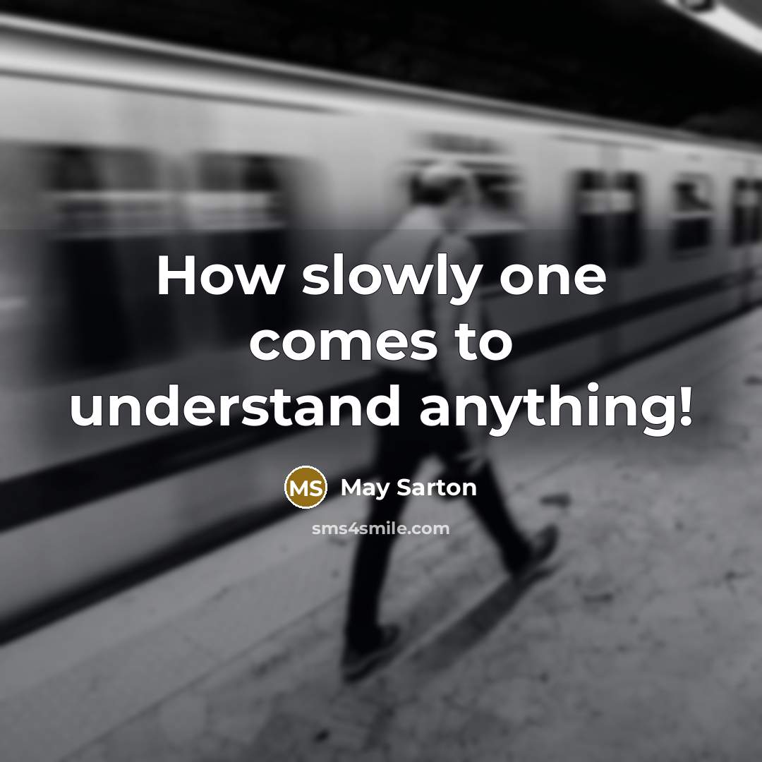 “How slowly one comes to understand anything!” quote by May Sarton