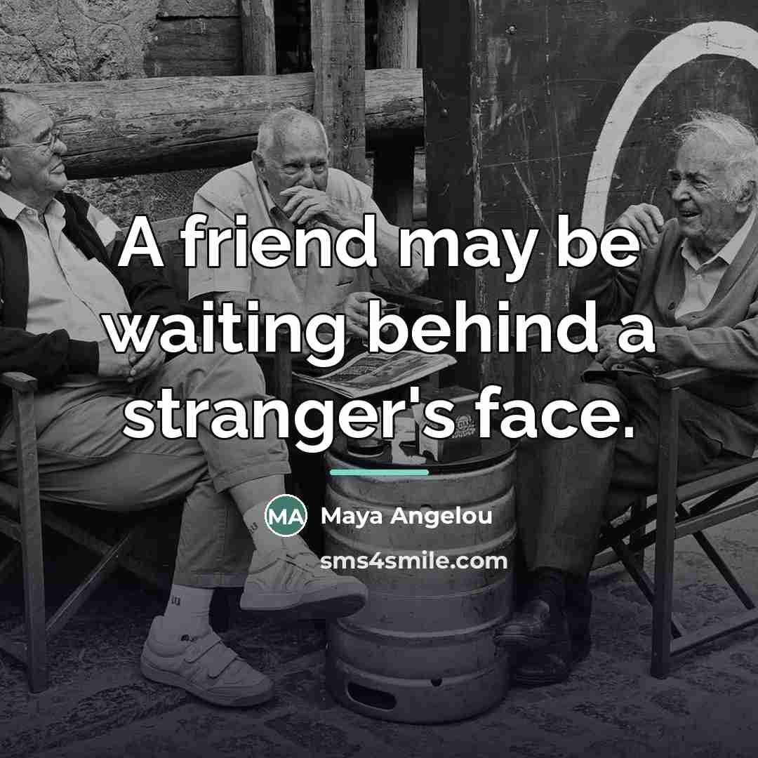 “A friend may be waiting behind a stranger's face.…” quote by Maya Angelou