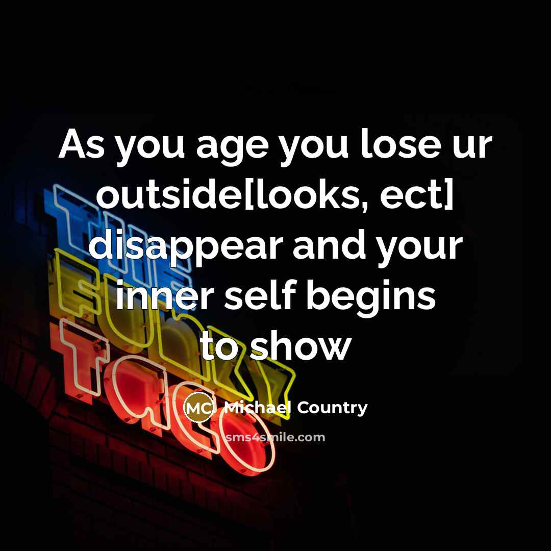 “As you age you lose ur outside[looks, ect] disappear and…” quote by Michael Country