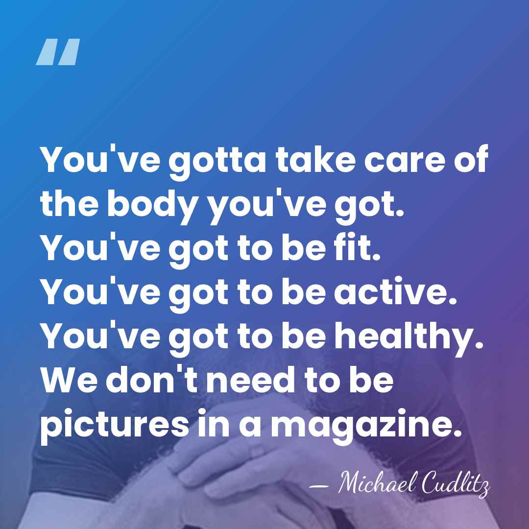 You've gotta take care of the body you've got. You've got to&hellip; - Michael Cudlitz