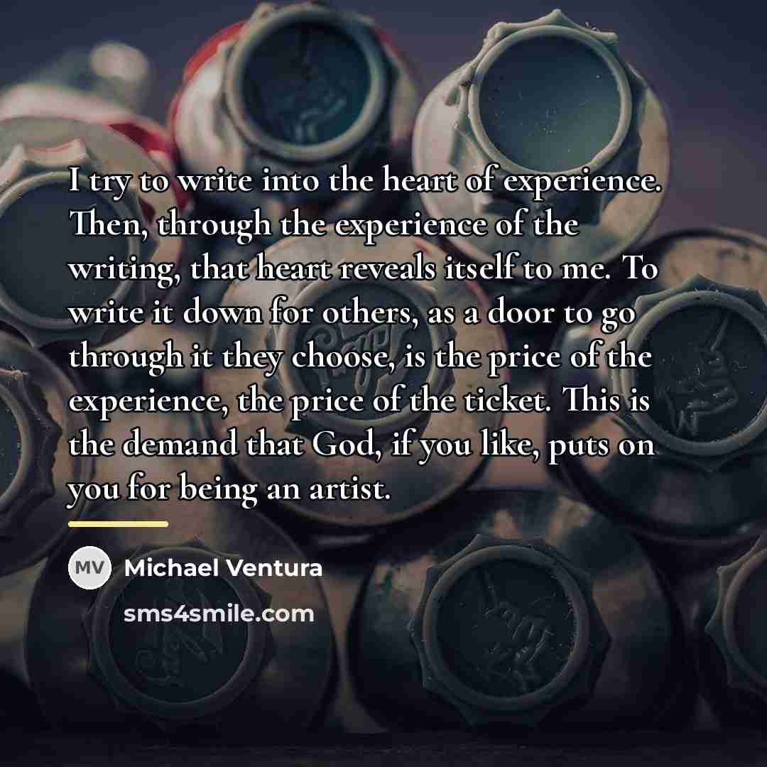 “I try to write into the heart of experience. Then,…” quote by Michael Ventura