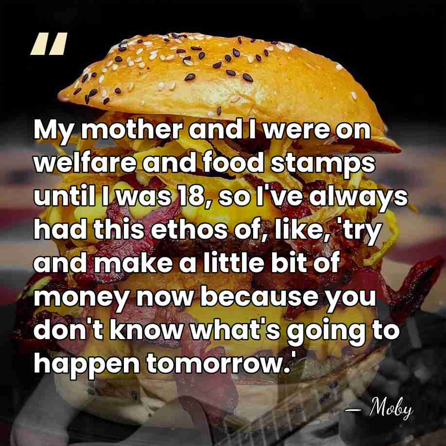 My mother and I were on welfare and food stamps until I&hellip; - Moby