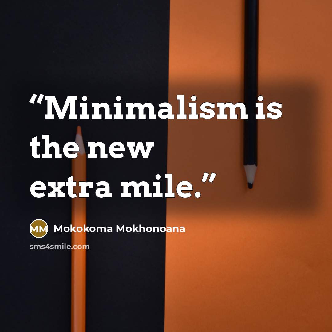 “Minimalism is the new extra mile.” quote by Mokokoma Mokhonoana