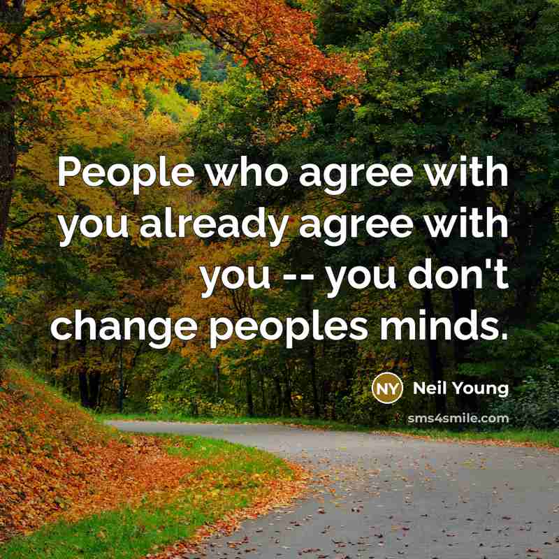 “People who agree with you already agree with you --…” quote by Neil Young