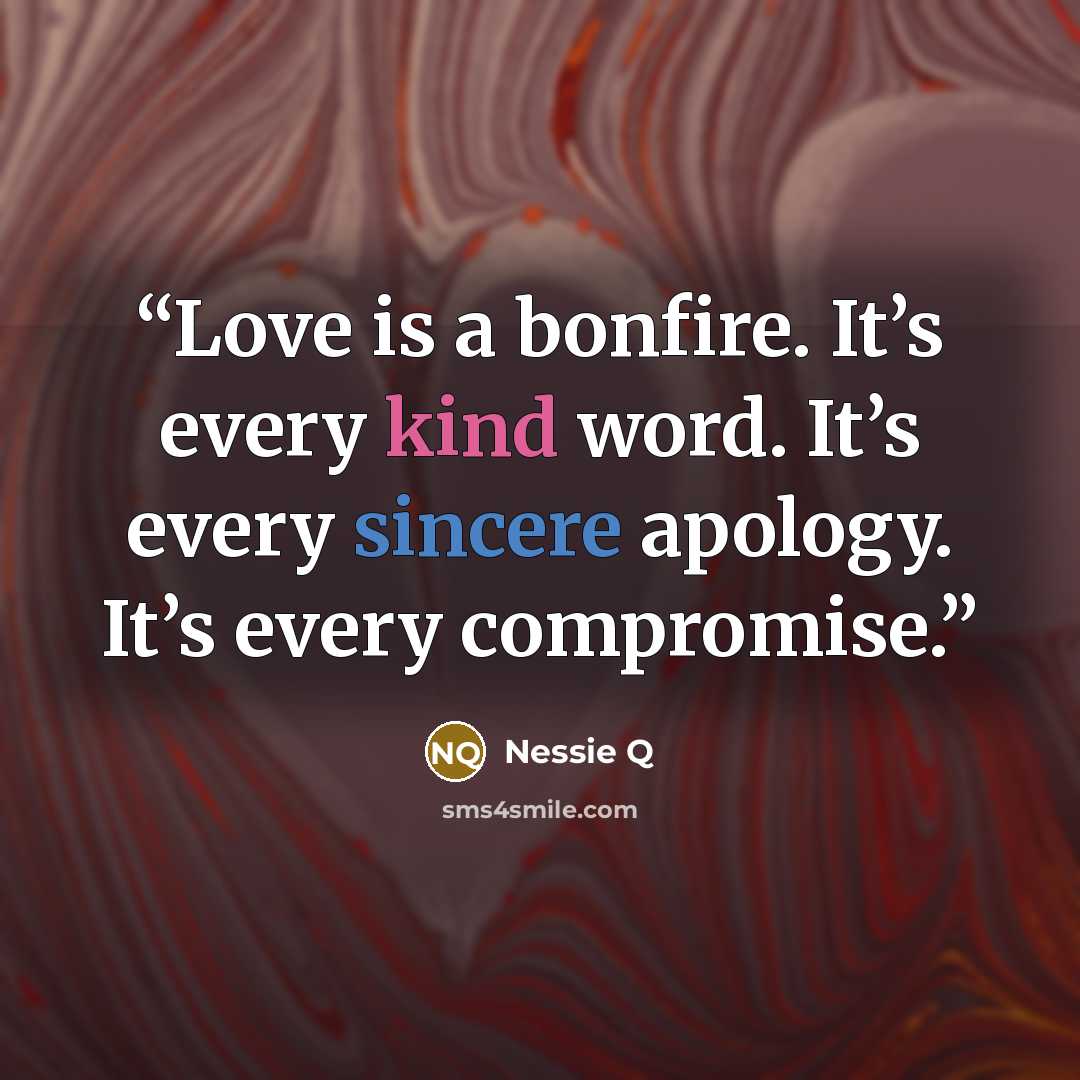 “Love is a bonfire. It’s every kind word. It’s every sincere apology. It’s every compromise.” quote by Nessie Q