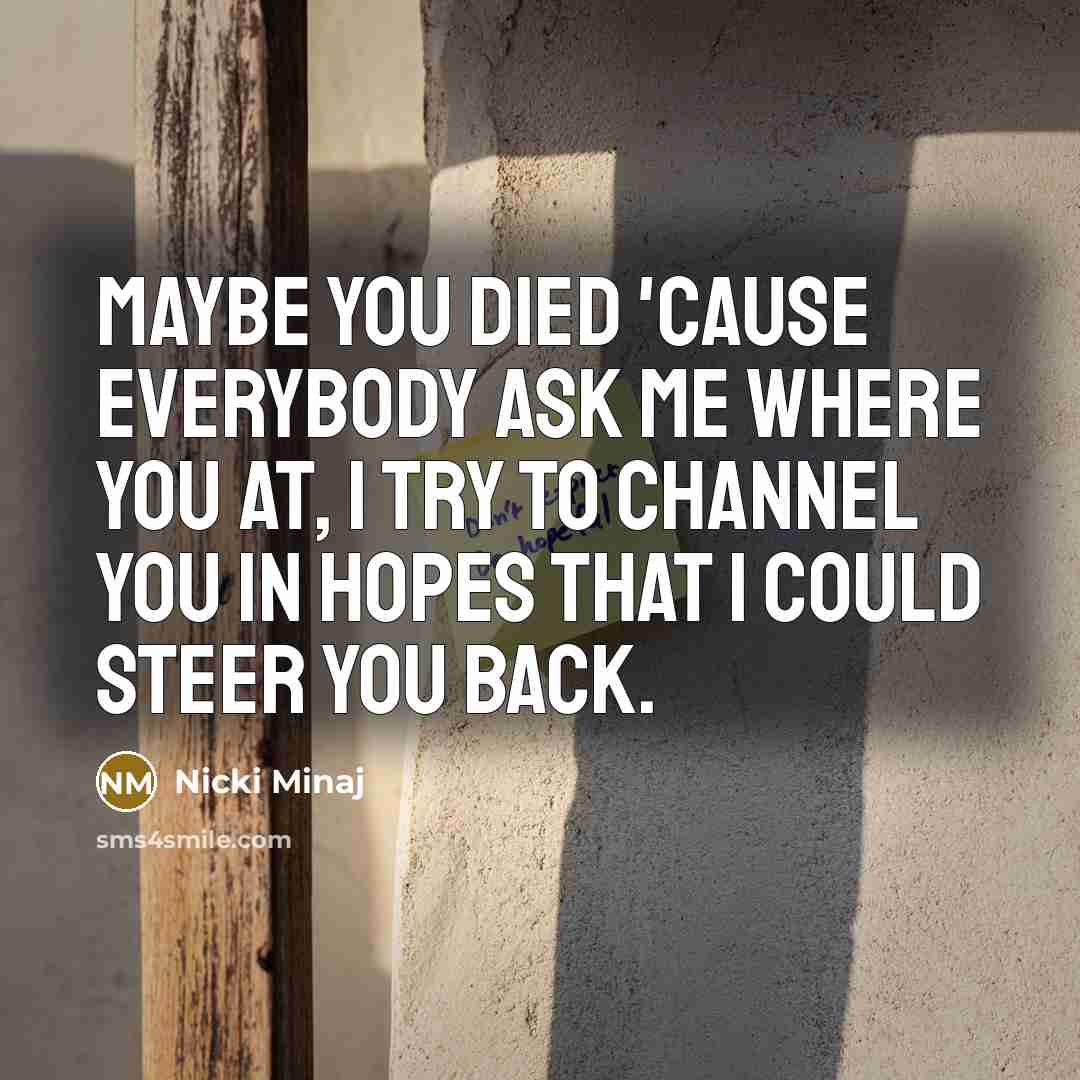 “Maybe you died 'cause everybody ask me where you at,…” quote by Nicki Minaj