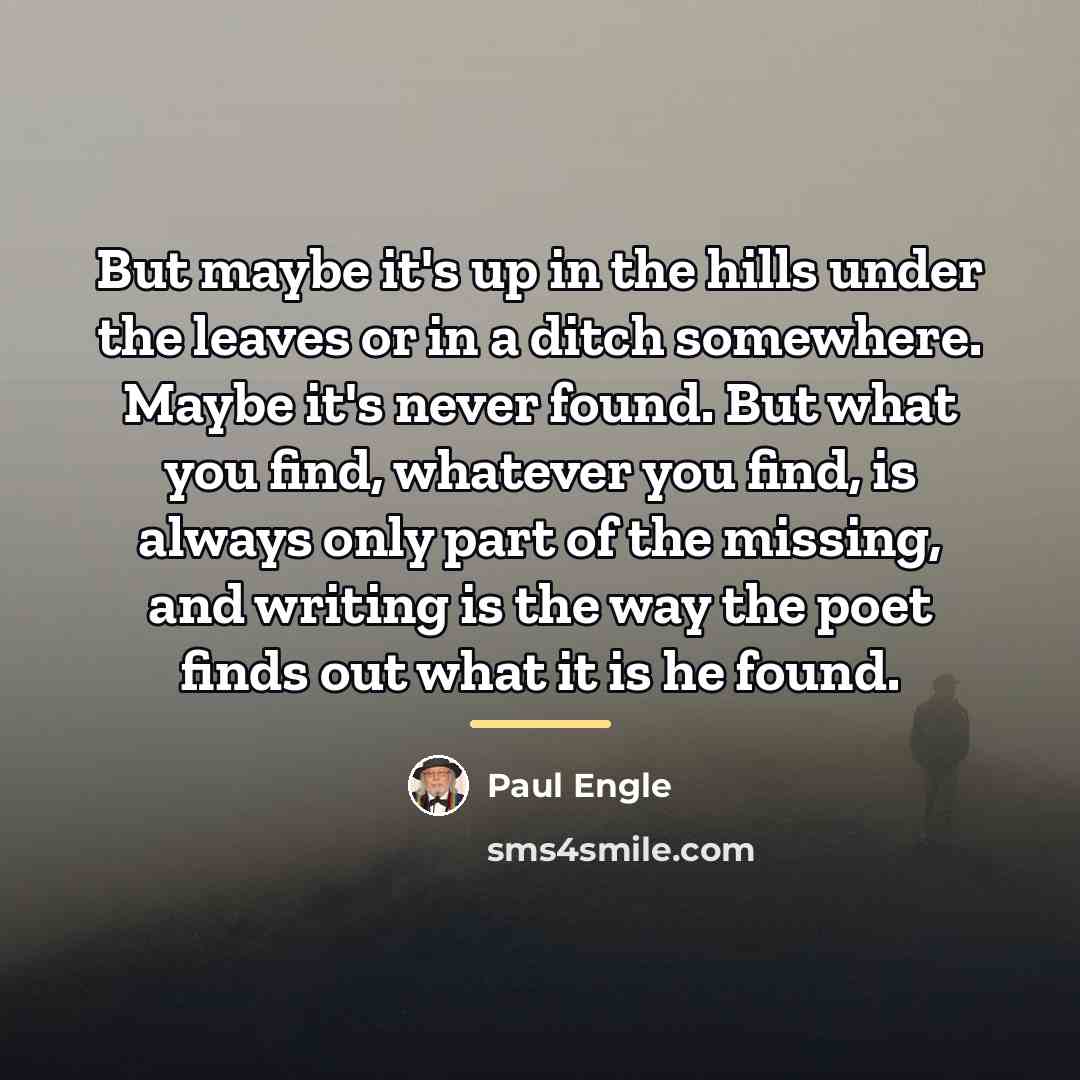 “But maybe it's up in the hills under the leaves…” quote by Paul Engle
