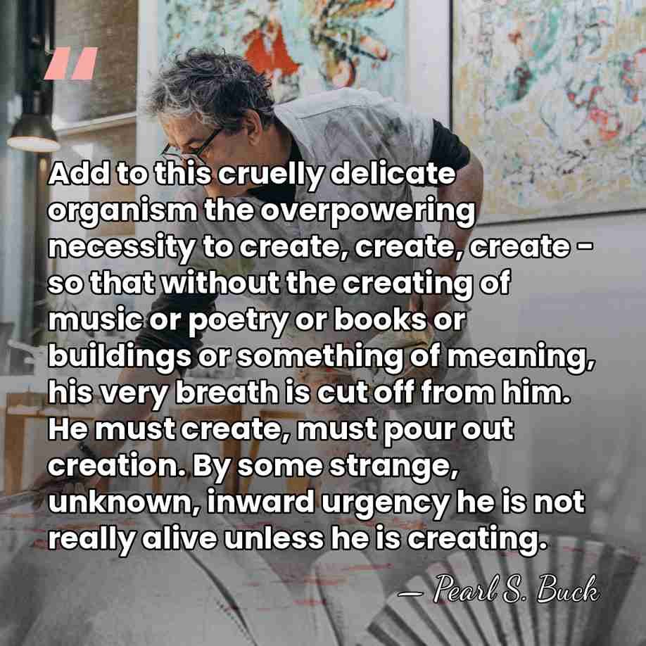 Add to this cruelly delicate organism the overpowering necessity to create, create,&hellip; - Pearl S. Buck