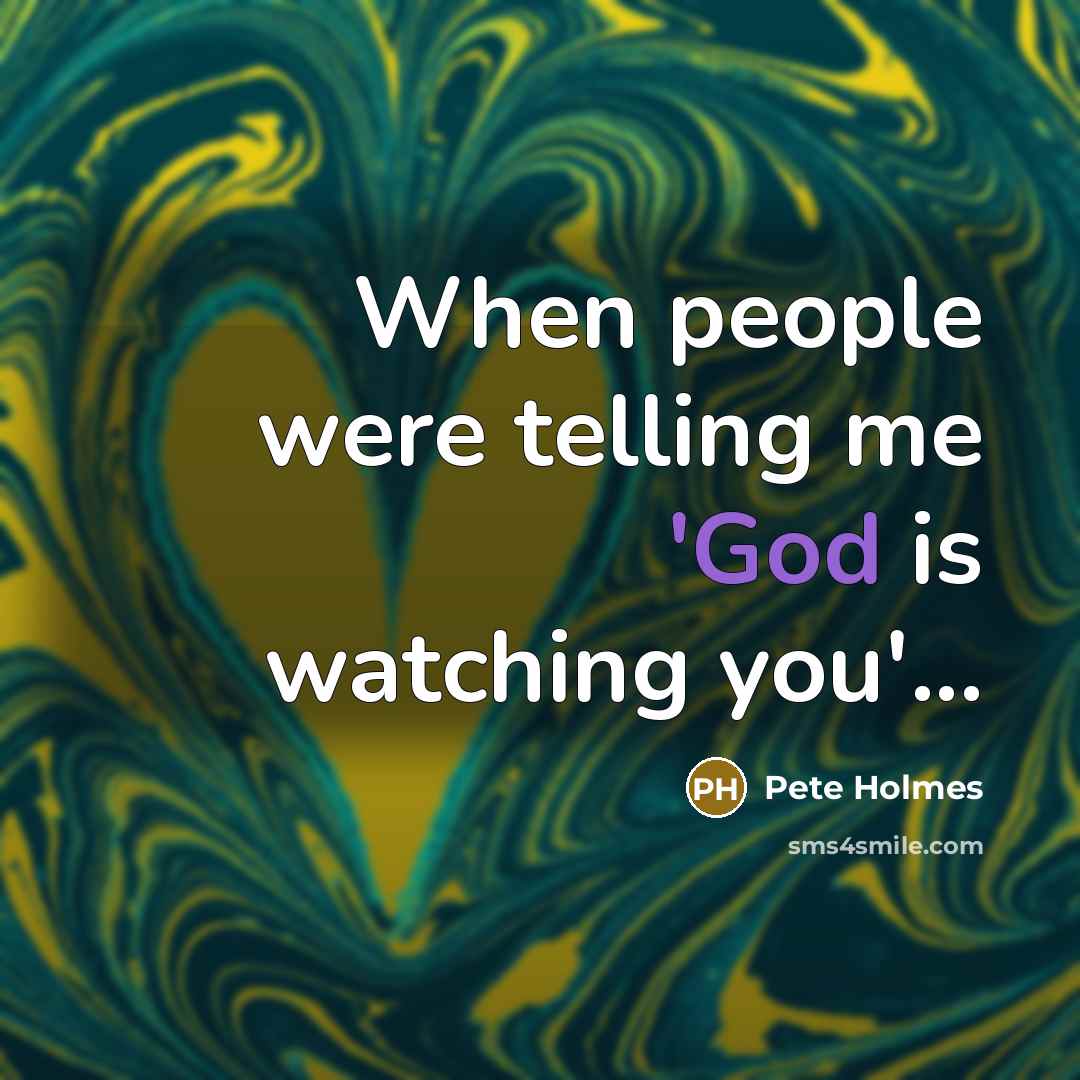 “When people were telling me 'God is watching you'...…” quote by Pete Holmes