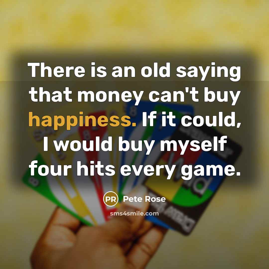 “There is an old saying that money can't buy happiness.…” quote by Pete Rose