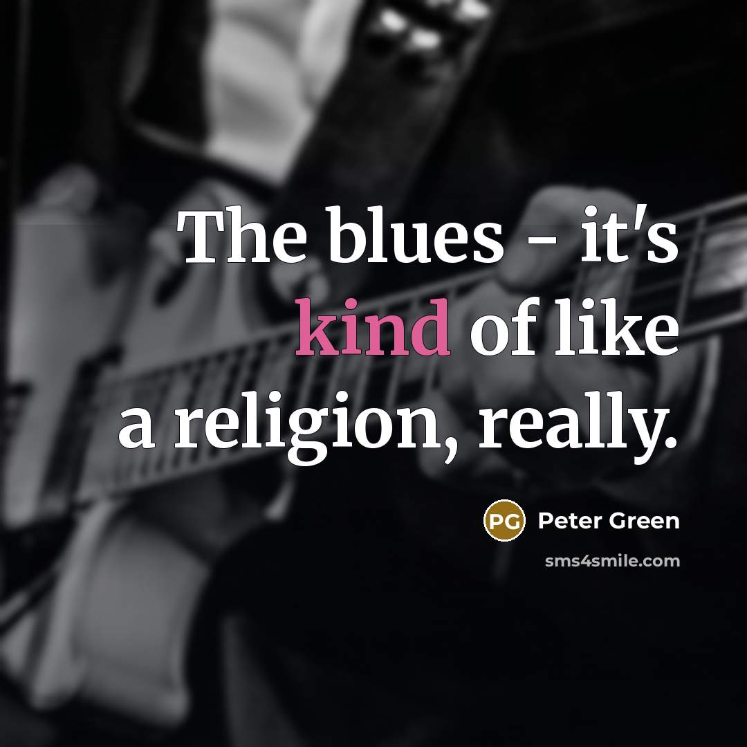 “The blues - it's kind of like a religion, really.” quote by Peter Green