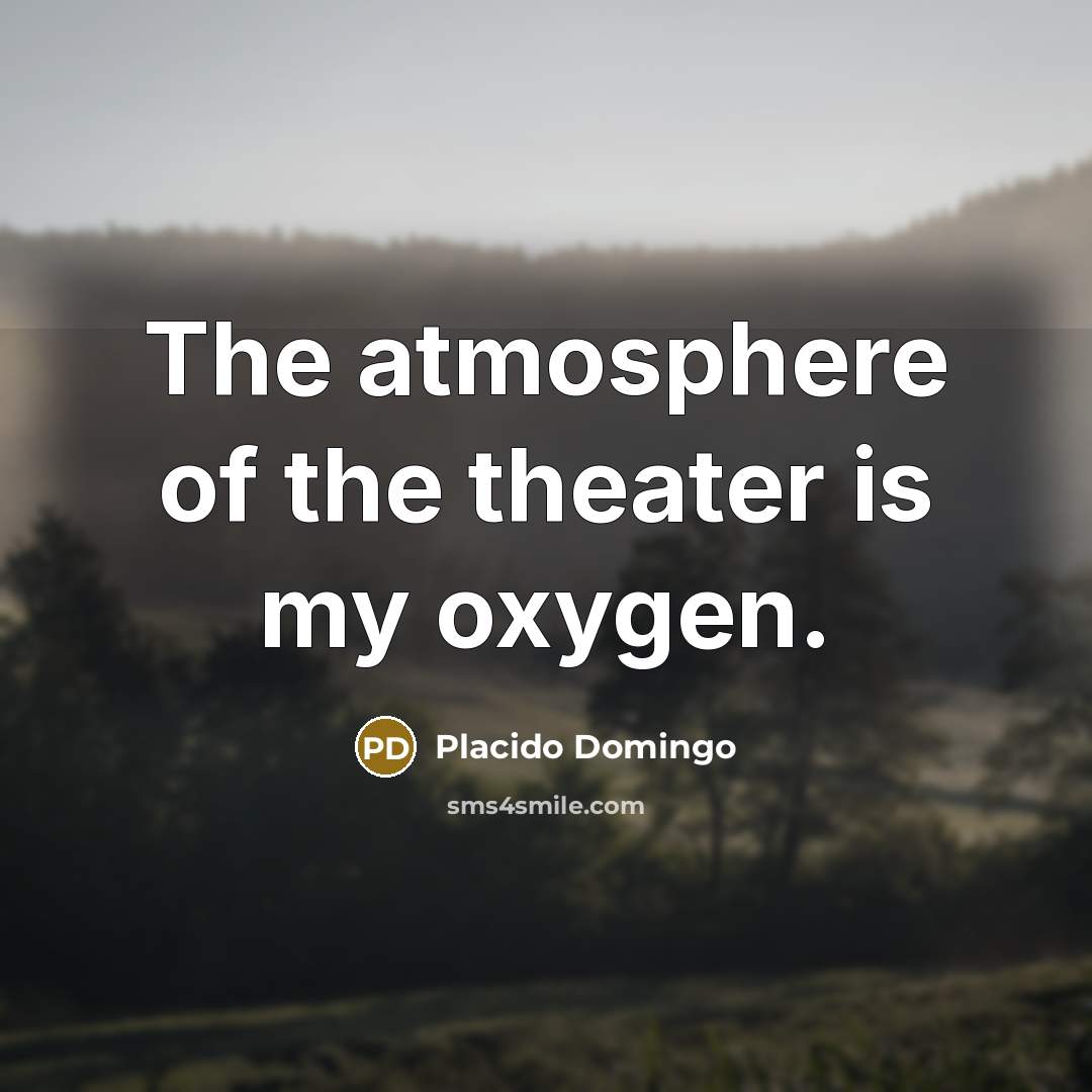 “The atmosphere of the theater is my oxygen.…” quote by Placido Domingo