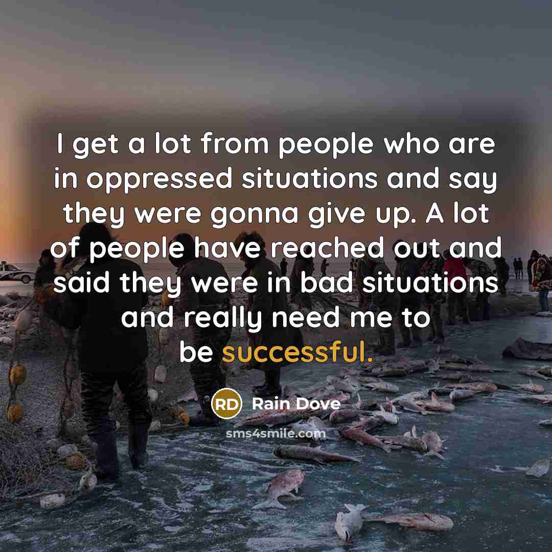 “I get a lot from people who are in oppressed…” quote by Rain Dove