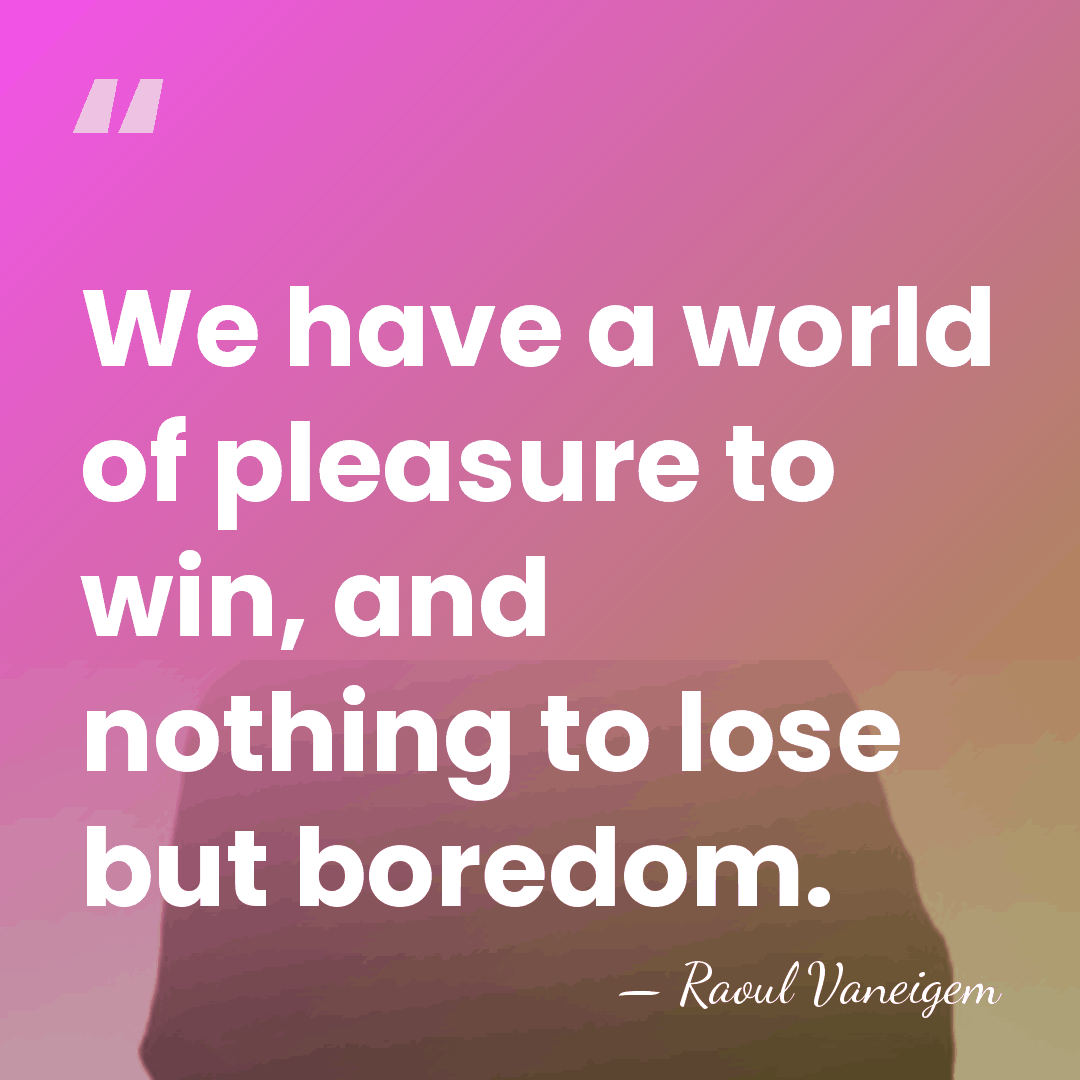 We have a world of pleasure to win, and nothing to lose&hellip; - Raoul Vaneigem