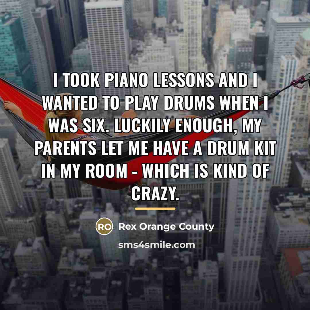 “I took piano lessons and I wanted to play drums…” quote by Rex Orange County