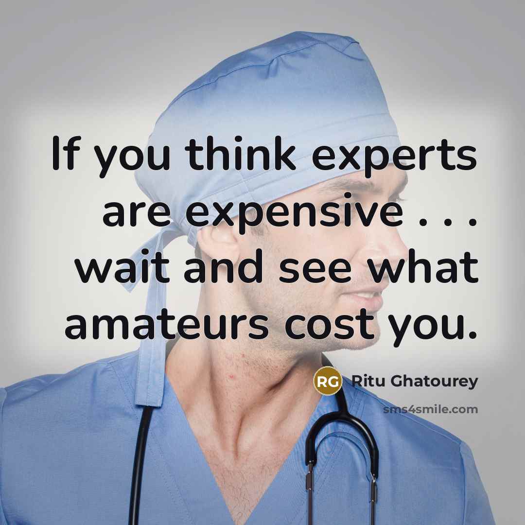 “If you think experts are expensive . . . wait and see what amateurs cost you.” quote by Ritu Ghatourey