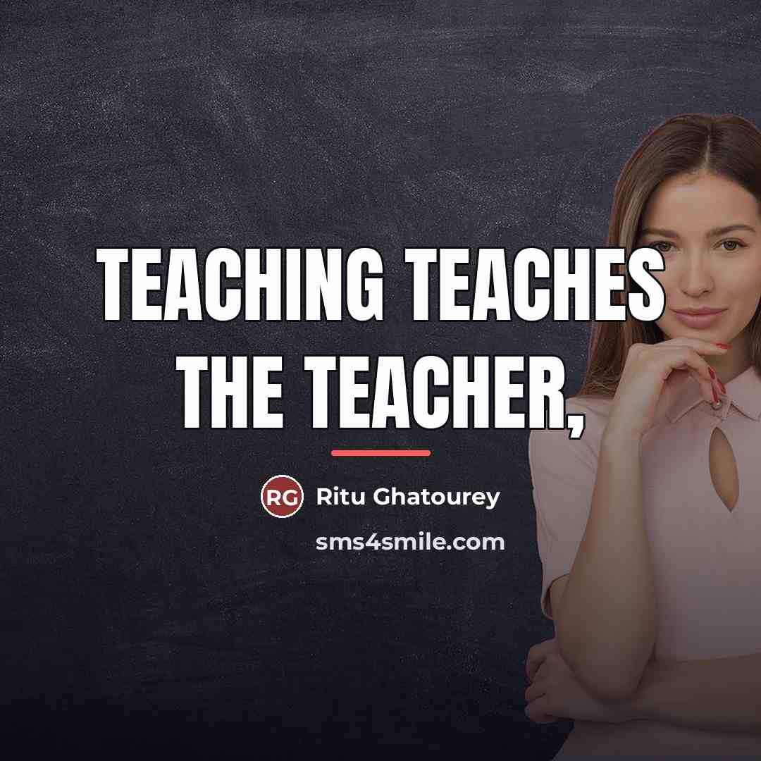 “Teaching Teaches The Teacher,…” quote by Ritu Ghatourey