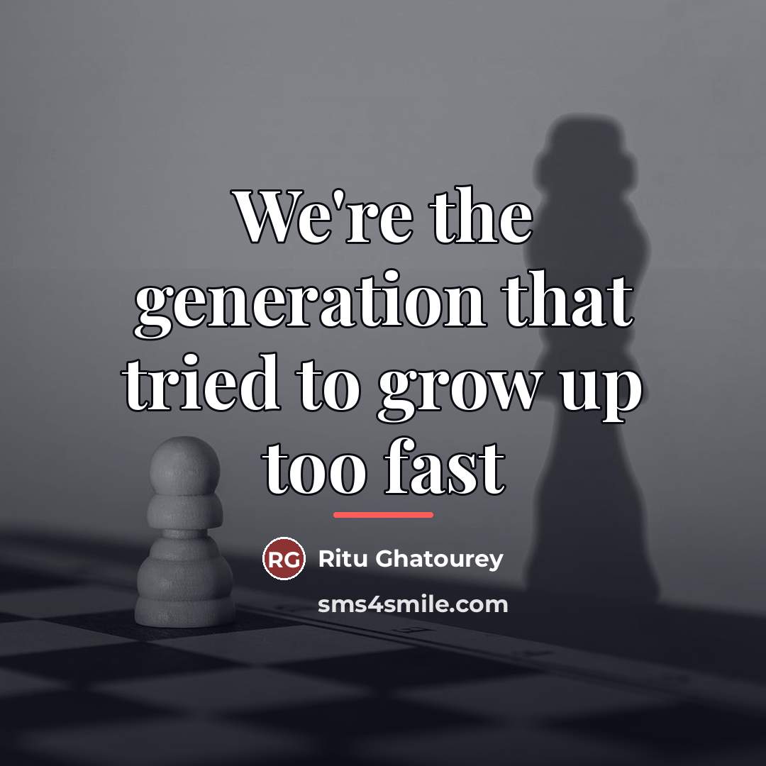 “We're the generation that tried to grow up too fast…” quote by Ritu Ghatourey