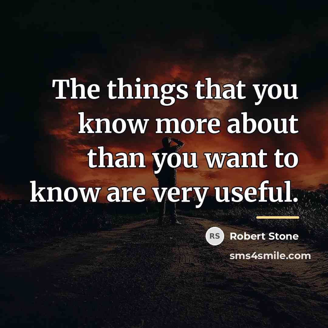“The things that you know more about than you want…” quote by Robert Stone