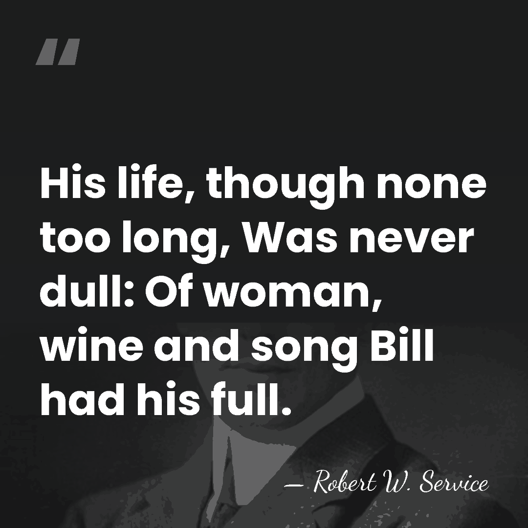 His life, though none too long, Was never dull: Of woman, wine&hellip; - Robert W. Service
